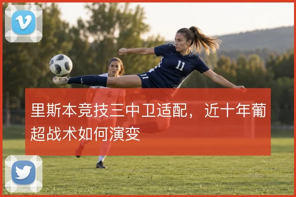 里斯本竞技三中卫适配，近十年葡超战术如何演变