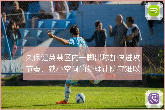 久保健英禁区内一脚出球加快进攻节奏，狭小空间的处理让防守难以及时合围