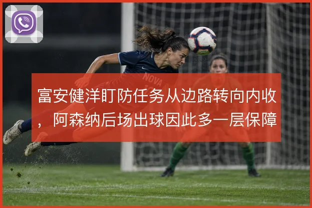 富安健洋盯防任务从边路转向内收，阿森纳后场出球因此多一层保障