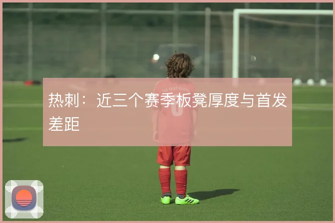 热刺：近三个赛季板凳厚度与首发差距