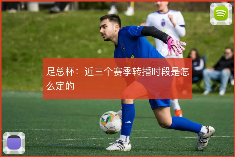 足总杯：近三个赛季转播时段是怎么定的