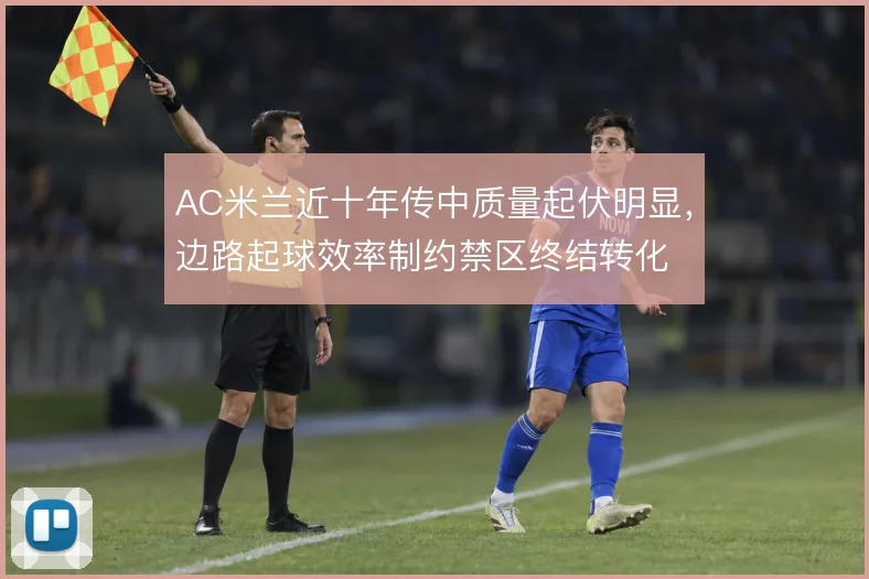 AC米兰近十年传中质量起伏明显，边路起球效率制约禁区终结转化