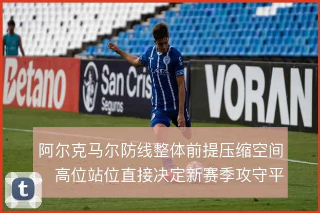 阿尔克马尔防线整体前提压缩空间，高位站位直接决定新赛季攻守平衡