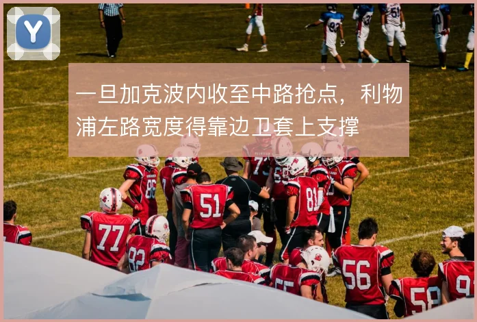 一旦加克波内收至中路抢点,利物浦左路宽度得靠边卫套上支撑