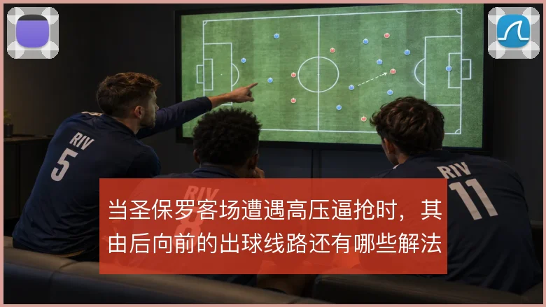 当圣保罗客场遭遇高压逼抢时,其由后向前的出球线路还有哪些解法