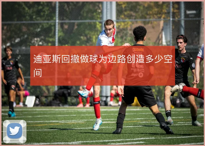 迪亚斯回撤做球为边路创造多少空间