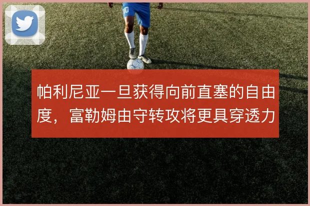 帕利尼亚一旦获得向前直塞的自由度，富勒姆由守转攻将更具穿透力