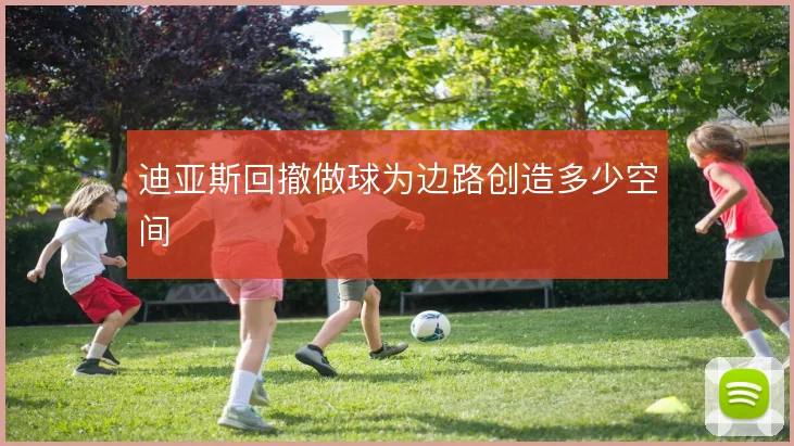 迪亚斯回撤做球为边路创造多少空间