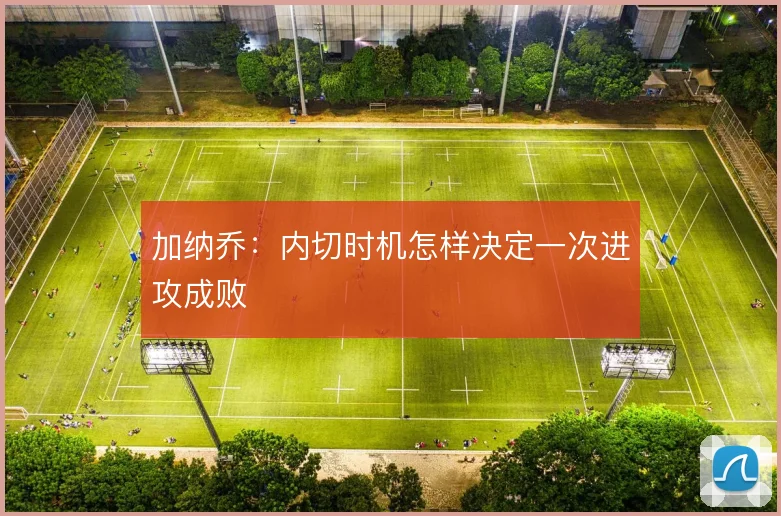 加纳乔:内切时机怎样决定一次进攻成败