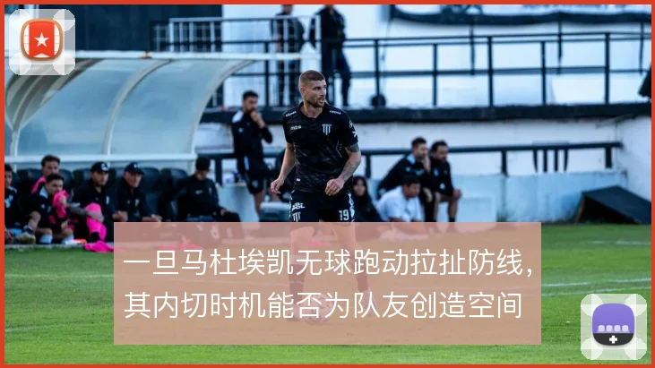 一旦马杜埃凯无球跑动拉扯防线，其内切时机能否为队友创造空间