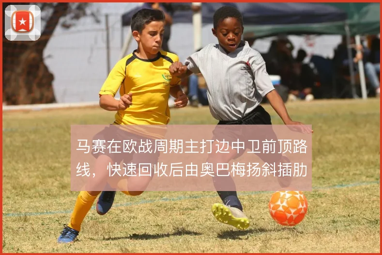 马赛在欧战周期主打边中卫前顶路线，快速回收后由奥巴梅扬斜插肋部反击