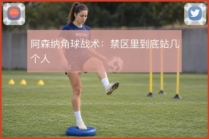 阿森纳角球战术：禁区里到底站几个人