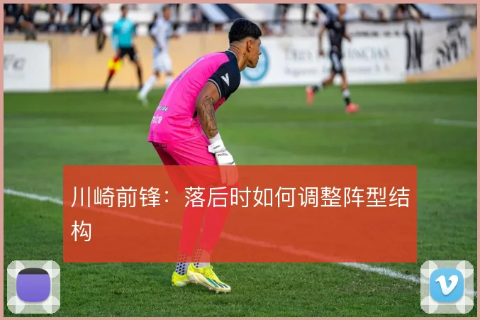 川崎前锋:落后时如何调整阵型结构