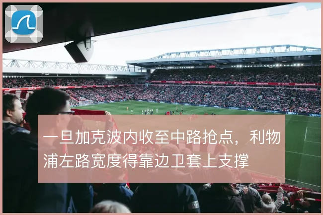 一旦加克波内收至中路抢点,利物浦左路宽度得靠边卫套上支撑