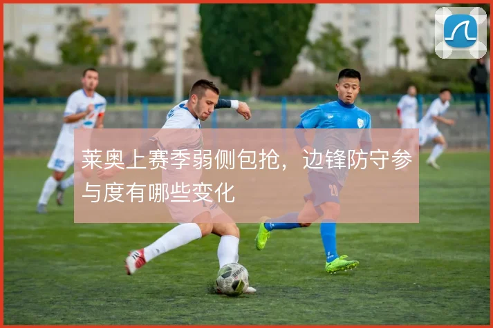 莱奥上赛季弱侧包抢,边锋防守参与度有哪些变化