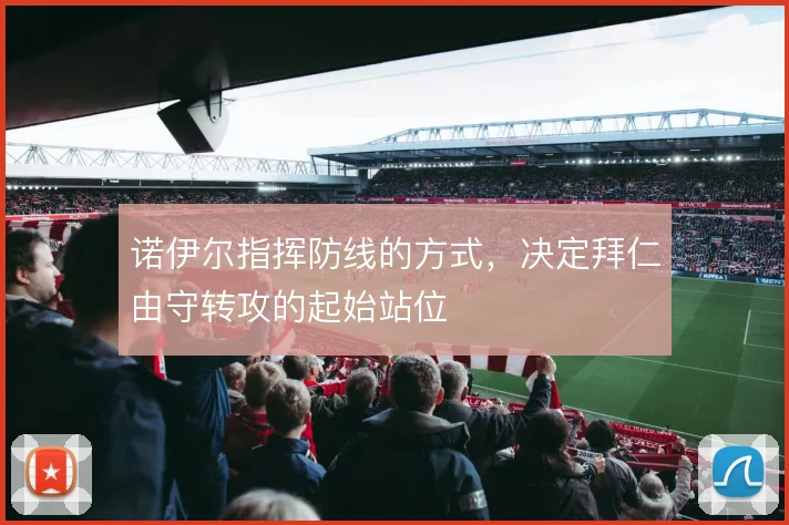诺伊尔指挥防线的方式，决定拜仁由守转攻的起始站位