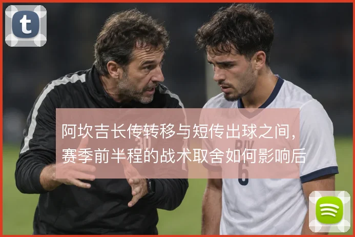 阿坎吉长传转移与短传出球之间，赛季前半程的战术取舍如何影响后场推进