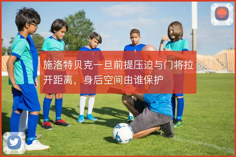 施洛特贝克一旦前提压迫与门将拉开距离，身后空间由谁保护