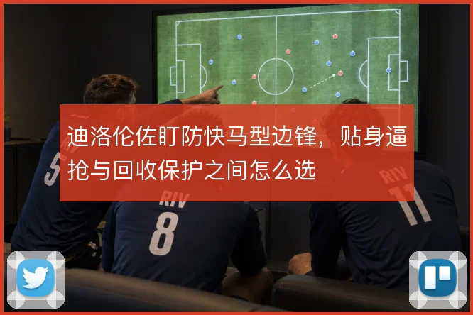 迪洛伦佐盯防快马型边锋,贴身逼抢与回收保护之间怎么选