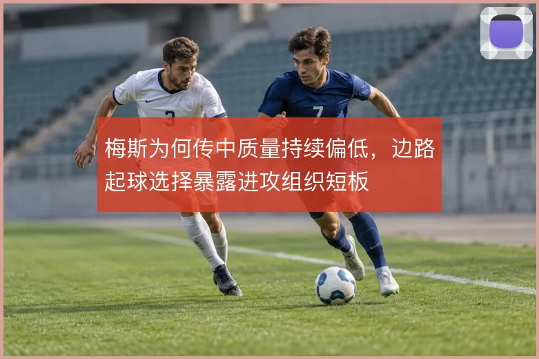 梅斯为何传中质量持续偏低，边路起球选择暴露进攻组织短板