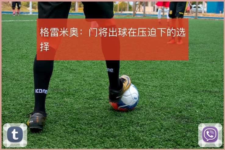 格雷米奥:门将出球在压迫下的选择