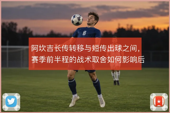 阿坎吉长传转移与短传出球之间，赛季前半程的战术取舍如何影响后场推进