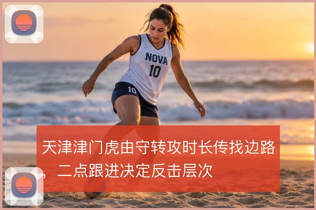 天津津门虎由守转攻时长传找边路，二点跟进决定反击层次