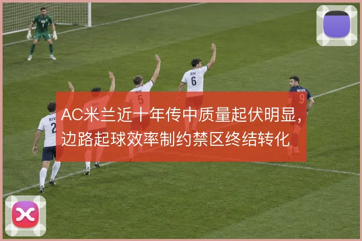 AC米兰近十年传中质量起伏明显，边路起球效率制约禁区终结转化