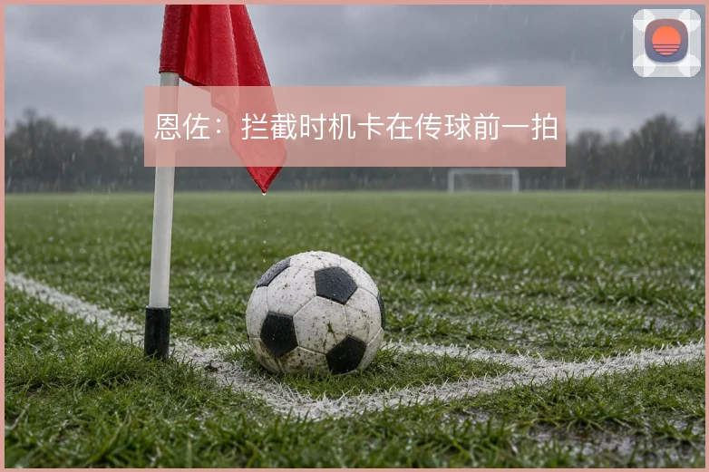 恩佐:拦截时机卡在传球前一拍