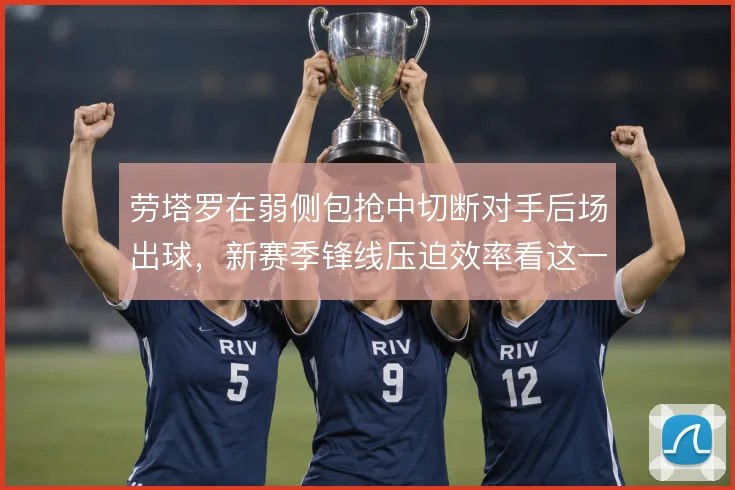 劳塔罗在弱侧包抢中切断对手后场出球，新赛季锋线压迫效率看这一点