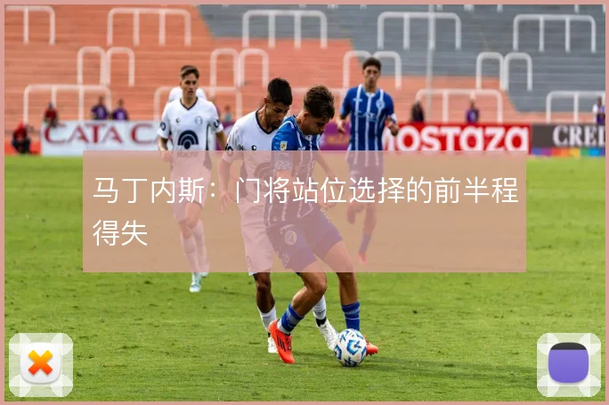 马丁内斯：门将站位选择的前半程得失