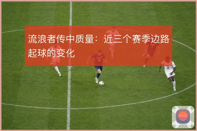 流浪者传中质量:近三个赛季边路起球的变化