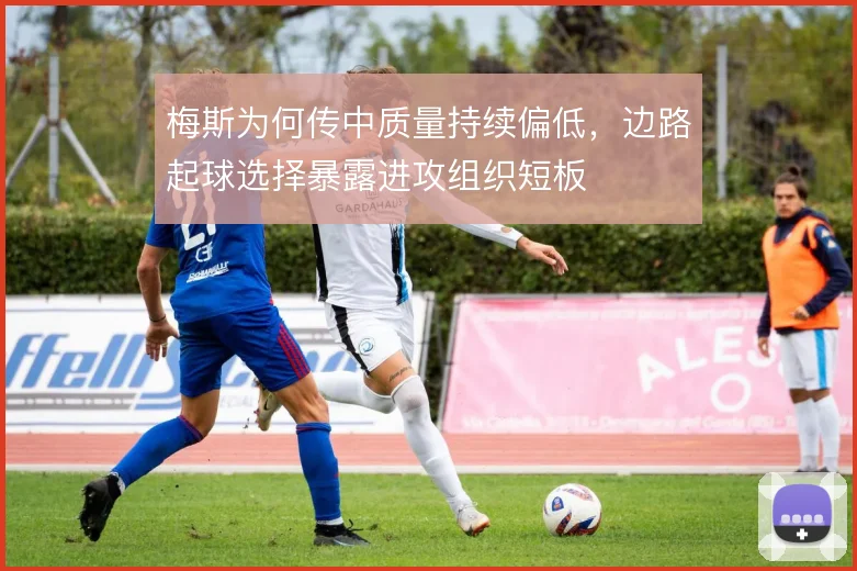 梅斯为何传中质量持续偏低，边路起球选择暴露进攻组织短板