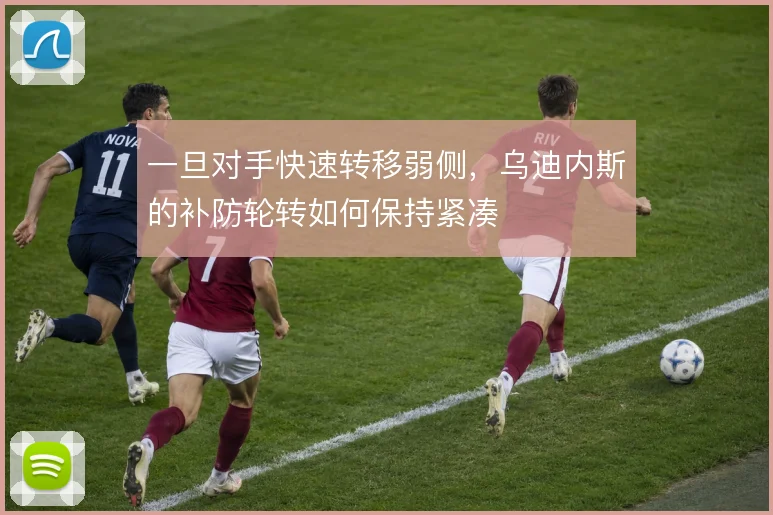 一旦对手快速转移弱侧，乌迪内斯的补防轮转如何保持紧凑