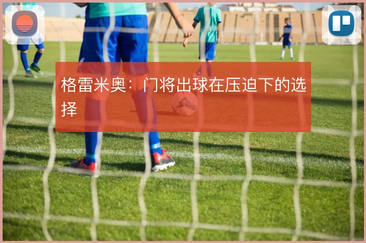 格雷米奥:门将出球在压迫下的选择