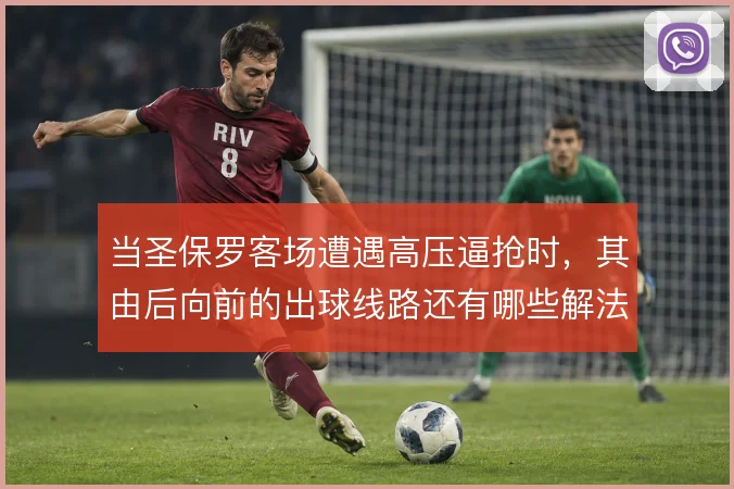 当圣保罗客场遭遇高压逼抢时,其由后向前的出球线路还有哪些解法